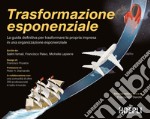 Trasformazione esponenziale. La guida definitiva per trasformare la propria impresa in una organizzazione esponenziale libro