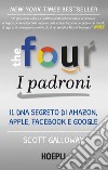 The four. I padroni. Il dna segreto di Amazon, Apple, Facebook e Google libro