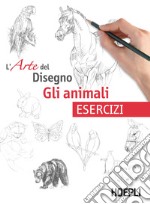 Gli animali. L'arte del disegno. Esercizi libro