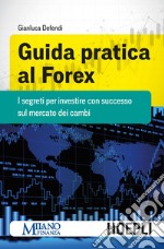 Guida pratica al Forex. I segreti per investire con successo sul mercato dei cambi