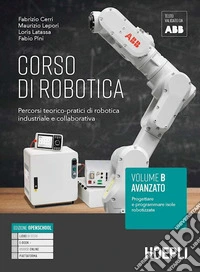 Corso di robotica. Percorsi teorico-pratici di robotica industriale e collaborativa. Vol. B. Avanzato: Progettare e programmare isole robotizzate. Per le Scuole superiori libro