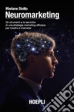 Neuromarketing. Gli strumenti e le tecniche di una strategia marketing efficace per creativi e marketer libro