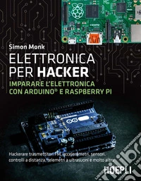 Elettronica per hacker. Imparare l'elettronica con Arduino e Raspberry Pi