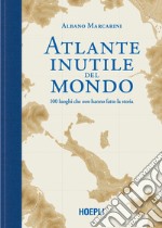 Atlante inutile del mondo. 100 luoghi che non hanno fatto la storia