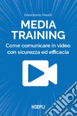 Media training. Come comunicare in video con sicurezza ed efficacia libro