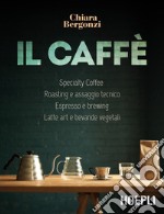 Il caffè. Specialty coffee, roasting e assaggio tecnico, espresso e brewing, latte art e bevande vegetali