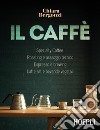 Il caffè. Specialty coffee, roasting e assaggio tecnico, espresso e brewing, latte art e bevande vegetali libro di Bergonzi Chiara