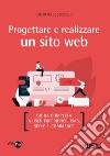 Progettare e realizzare un sito web. Guida completa a User experience, CMS, SEO e e-commerce libro di De Scisciolo Cristiano