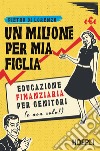 Un milione per mia figlia. Educazione finanziaria per genitori (e non solo!) libro