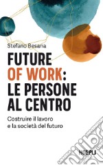 Future of work: le persone al centro. Costruire il lavoro e la società del futuro