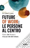 Future of work: le persone al centro. Costruire il lavoro e la società del futuro libro di Besana Stefano