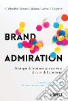 Brand admiration. Strategie di business per arrivare al cuore delle persone libro