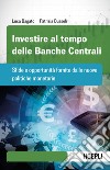 Investire al tempo delle Banche centrali. Sfide e opportunità fornite dalle nuove politiche monetarie libro