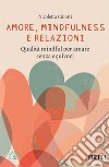 Amore, mindfulness e relazioni. Qualità mindful per amare senza equivoci libro