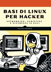 Basi di Linux per hacker. Networking, scripting e sicurezza in Kali