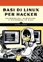 Basi di Linux per hacker. Networking, scripting e sicurezza in Kali libro