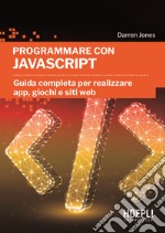 Programmare con JavaScript. Guida completa per realizzare app, giochi e siti web libro