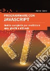 Programmare con JavaScript. Guida completa per realizzare app, giochi e siti web libro