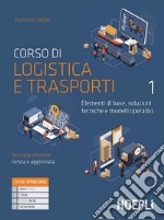 Corso di logistica e trasporti. Elementi di base, soluzioni tecniche e modelli operativi. Per le Scuole superiori. Con e-book. Con espansione online. Vol. 1 libro