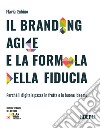 Il branding agile e la formula della fiducia. Perché il digitale passa in fretta e le buone idee no libro di Rubino Flavia