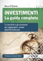 Investimenti. La guida completa. Le tecniche e gli strumenti per raggiungere i propri obiettivi finanziari libro