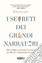 I segreti dei grandi narratori. Sette strategie per diventare la versione più influente e ispirazionale di se stessi