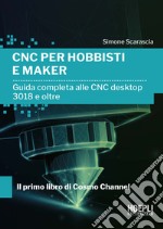 CNC per hobbisti e maker. Guida completa alle CNC desktop 3018 e oltre libro