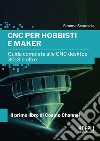 CNC per hobbisti e maker. Guida completa alle CNC desktop 3018 e oltre libro