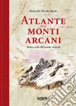 Atlante dei monti arcani. Storie e miti del mondo verticale libro