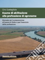 Esame di abilitazione alla professione di agronomo. Manuale per la preparazione all'esame di Stato e per l'esercizio della professione