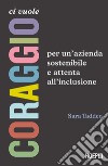 Ci vuole coraggio. Per un'azienda sostenibile e attenta all'inclusione libro