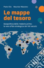 Le mappe del tesoro. Geopolitica delle materie prime: la vera sfida strategica del XXI secolo libro