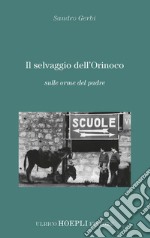 Il selvaggio dell'Orinoco. Sulle orme del padre libro