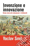 Invenzione e innovazione. Breve storia di entusiasmi e fallimenti libro
