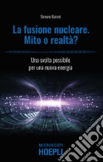 Fusione nucleare. Mito o realtà? Una svolta possibile per una nuova energia