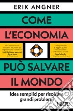 Come l'economia può salvare il mondo. Idee semplici per risolvere grandi problemi