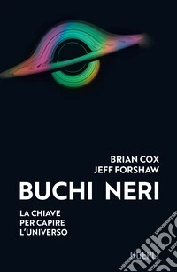 Buchi neri. La chiave per capire l'universo