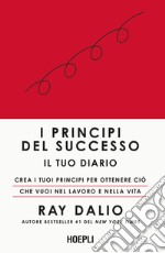 I principi del successo. Il tuo diario. Crea i tuoi principi per ottenere ciò che vuoi nel lavoro e nella vita libro