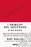 I principi del successo. Il tuo diario. Crea i tuoi principi per ottenere ciò che vuoi nel lavoro e nella vita libro