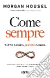 Come sempre. Tutto cambia, niente cambia libro di Housel Morgan