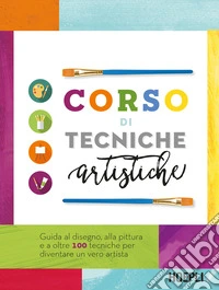 Corso di tecniche artistiche. Guida al disegno, alla pittura e a oltre 100 tecniche artistiche per diventare un vero artista libro