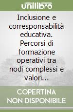 Inclusione e corresponsabilità educativa. Percorsi di formazione operativi tra nodi complessi e valori condivisi libro