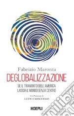 Deglobalizzazione. Se il tramonto dell'America lascia il mondo senza centro libro