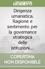 Dirigenza umanistica. Ragione e sentimento per la governance strategica delle istituzioni scolastiche libro