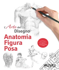 Anatomia, figura, posa. L'arte del disegno. Ediz. illustrata libro