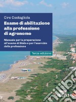 Esame di abilitazione alla professione di agronomo. Manuale per la preparazione all'esame di Stato e per l'esercizio della professione