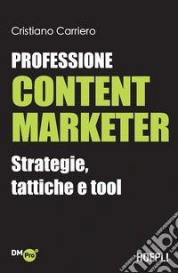 Professione content marketer. Strategie, tattiche e tool