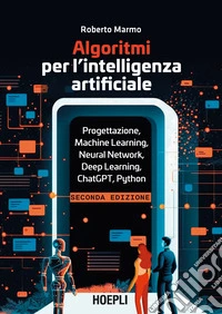 Algoritmi per l'intelligenza artificiale. Progettazione, Machine Learning, Neural Network, Deep Learning, ChatGPT, Python