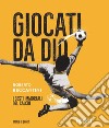 Giocati da dio. I gesti immortali del calcio libro di Beccantini Roberto