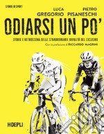 Odiarsi un po'. Storie e retroscena delle straordinarie rivalità del ciclismo libro